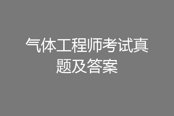 气体工程师考试真题及答案