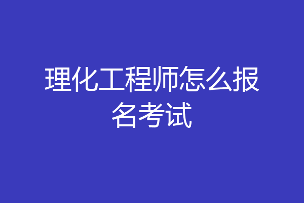 理化工程师怎么报名考试