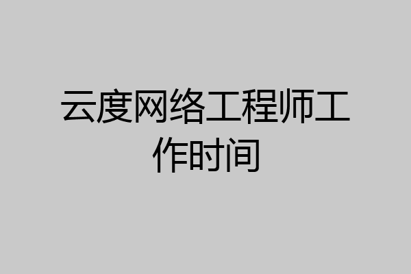 云度网络工程师工作时间