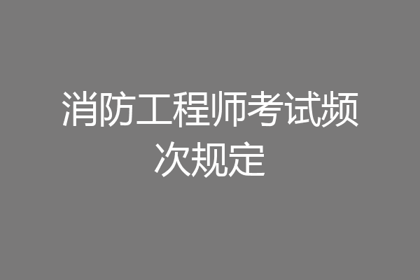 消防工程师考试频次规定