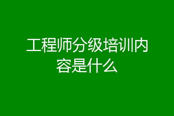 工程师分级培训内容是什么