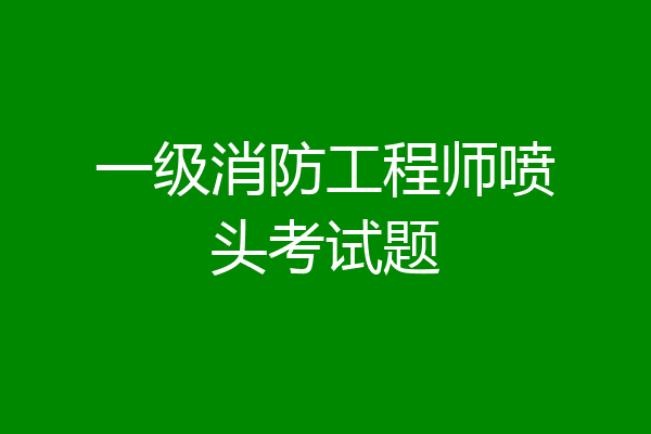 一级消防工程师喷头考试题
