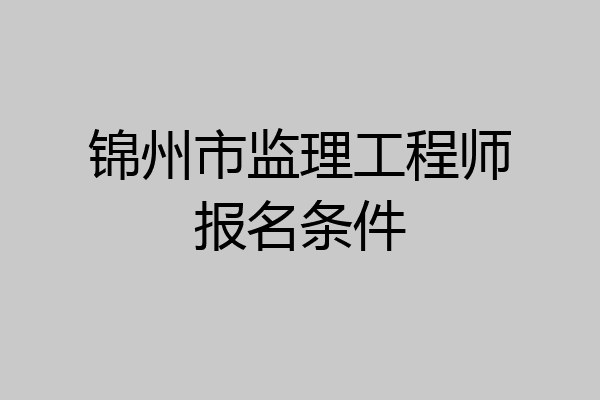 锦州市监理工程师报名条件