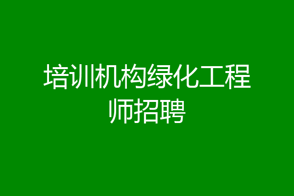 培训机构绿化工程师招聘