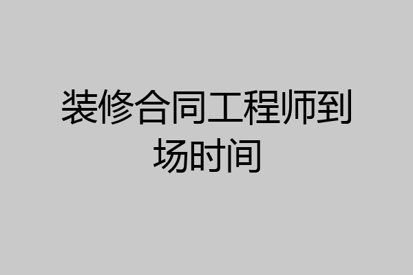 装修合同工程师到场时间