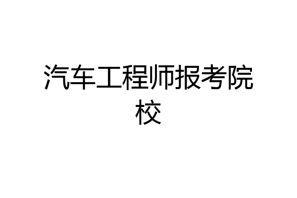 汽车工程师报考院校