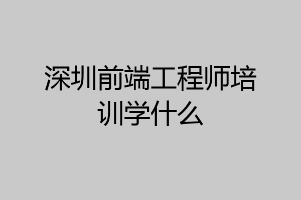 深圳前端工程师培训学什么