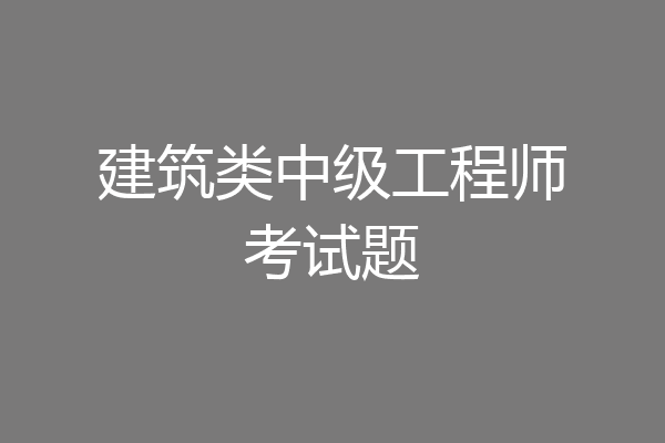 建筑类中级工程师考试题