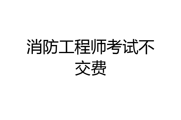 消防工程师考试不交费