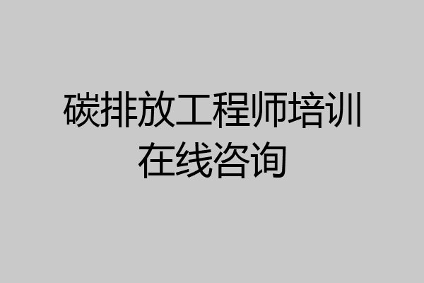 碳排放工程师培训在线咨询