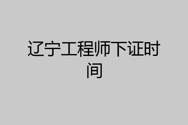 辽宁工程师下证时间
