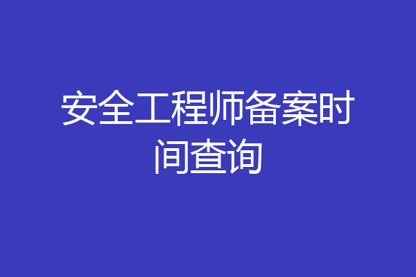 安全工程师备案时间查询