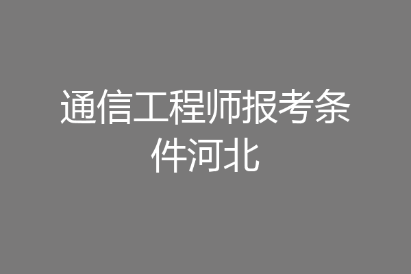 通信工程师报考条件河北