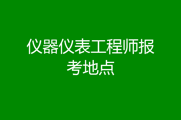 仪器仪表工程师报考地点