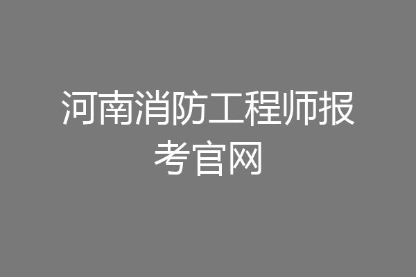 河南消防工程师报考官网
