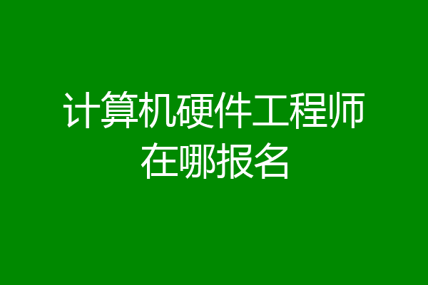 计算机硬件工程师在哪报名