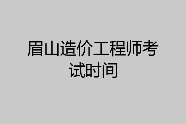 眉山造价工程师考试时间