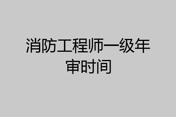 消防工程师一级年审时间