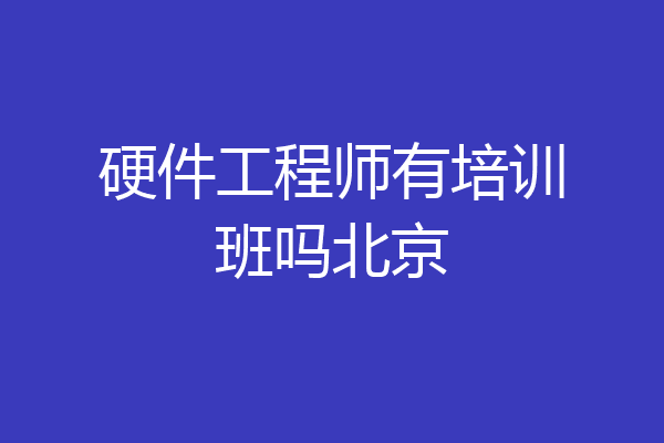 硬件工程师有培训班吗北京