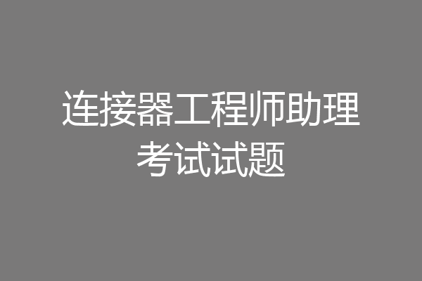 连接器工程师助理考试试题