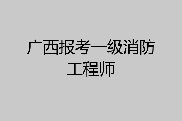 广西报考一级消防工程师