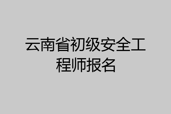 云南省初级安全工程师报名
