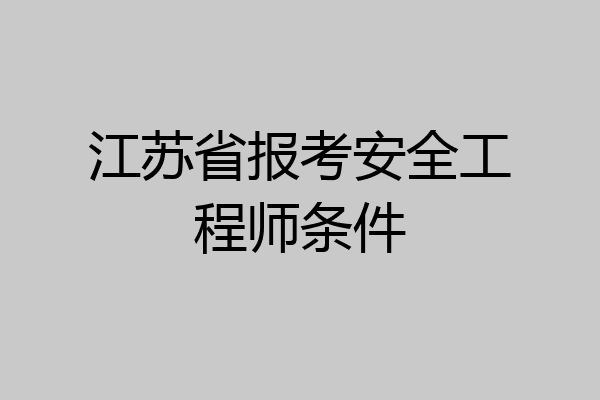江苏省报考安全工程师条件