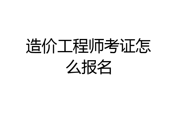 造价工程师考证怎么报名