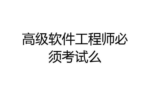 高级软件工程师必须考试么