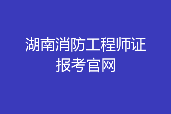 湖南消防工程师证报考官网