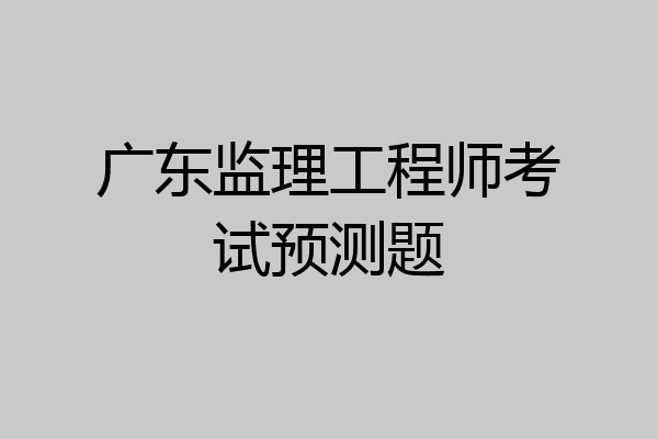 广东监理工程师考试预测题
