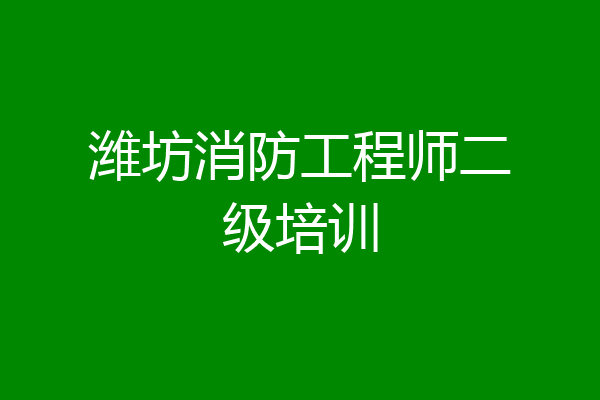 潍坊消防工程师二级培训