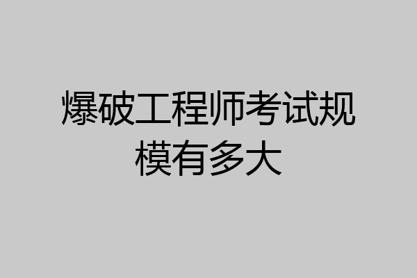 爆破工程师考试规模有多大