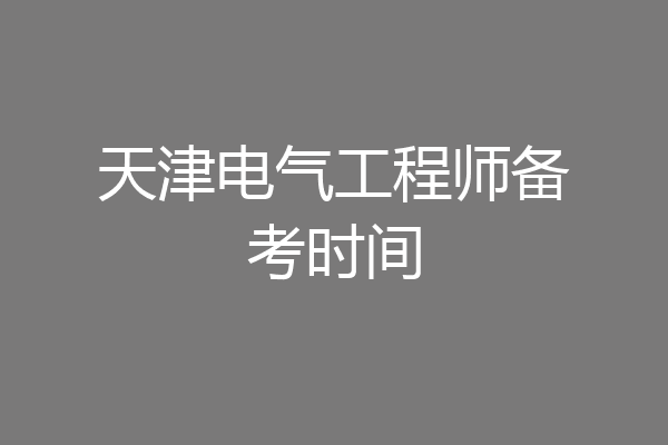 天津电气工程师备考时间