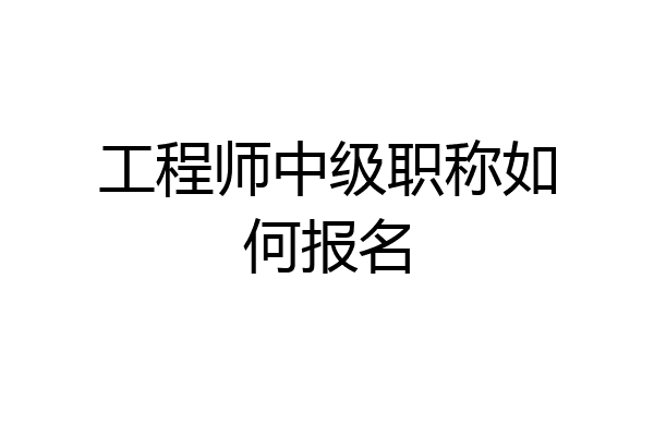 工程师中级职称如何报名