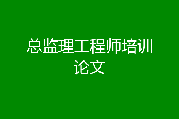 总监理工程师培训论文