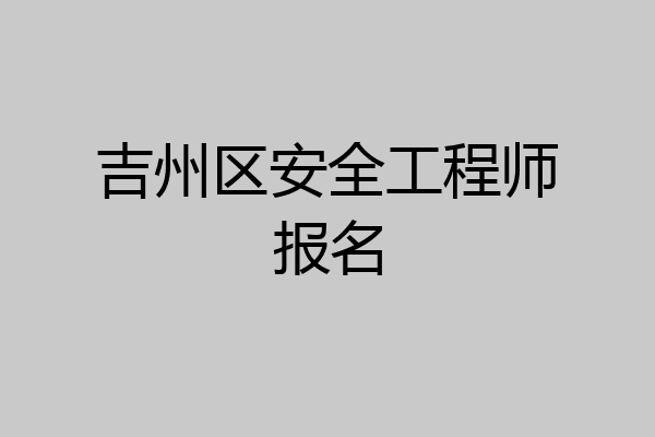 吉州区安全工程师报名