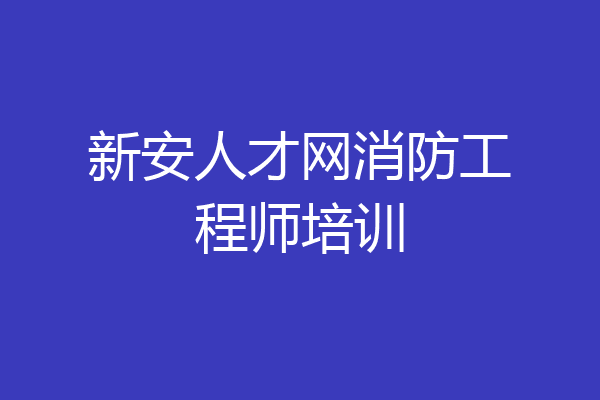 新安人才网消防工程师培训