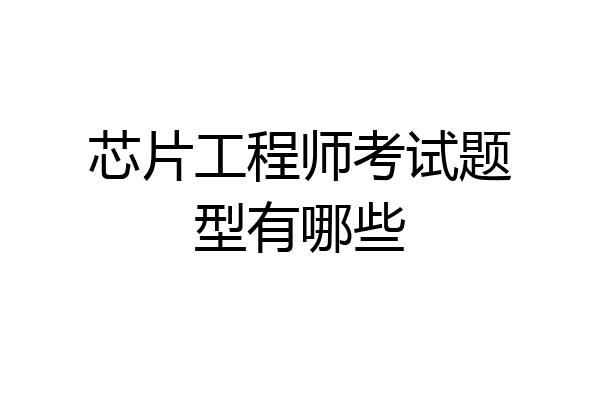芯片工程师考试题型有哪些