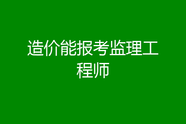 造价能报考监理工程师