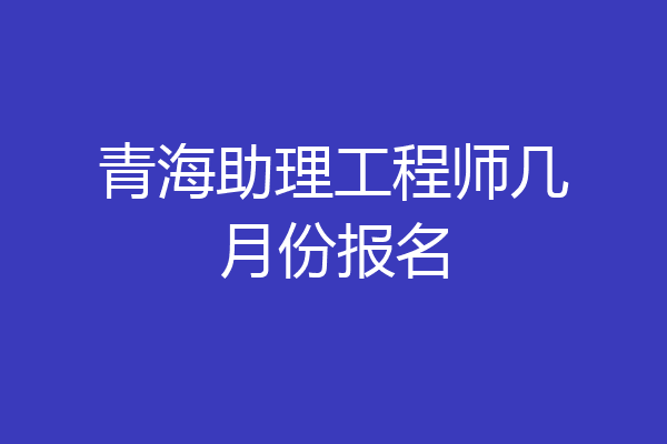 青海助理工程师几月份报名