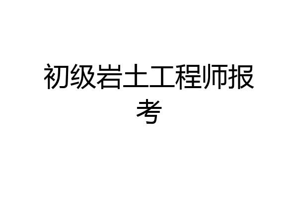 初级岩土工程师报考