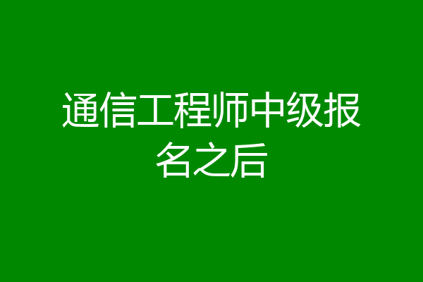 通信工程师中级报名之后