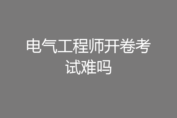 电气工程师开卷考试难吗