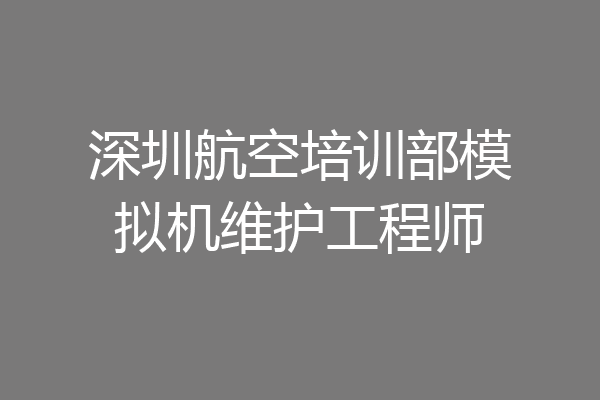 深圳航空培训部模拟机维护工程师