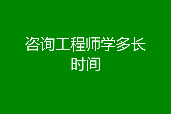 咨询工程师学多长时间