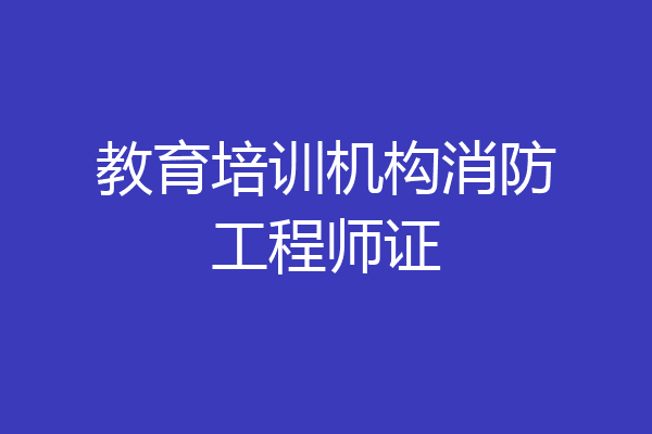 教育培训机构消防工程师证