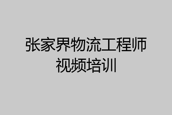 张家界物流工程师视频培训