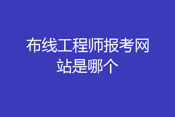 布线工程师报考网站是哪个