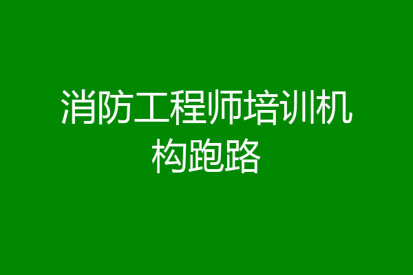 消防工程师培训机构跑路